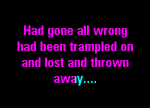 Had gone all wrong
had been trampled on

and lost and thrown
away....