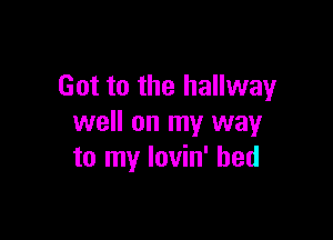 Got to the hallway

well on my way
to my lovin' bed