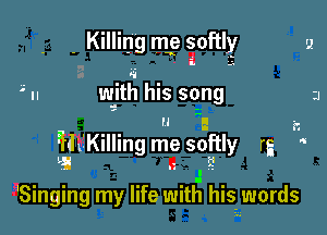 - Killing me softly
.. w-itrl his song
' u Lg 22

'illxiKilling me softly rg '

.I
'Singing my life with his. words