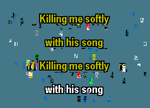 . Killing me softly

8

w-itrl his sqng

 I 22
lHxiKilling me softly rg '
La I1 .I

.I
with his song -