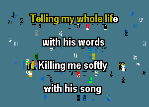 Telling my yuholejife u

8

wi-thuhis wqrds

 I 22
'ilviilling me soitly rg '
I1 .
with his song -