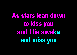 As stars lean down
to kiss you

and I lie awake
and miss you