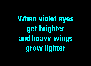 When violet eyes
get brighter

and heavy wings
grow lighter