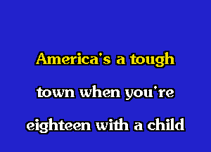 America's a tough

town when you're

eighteen with a child