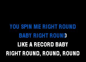 YOU SPIN ME RIGHT ROUND
BABY RIGHT ROUND
LIKE A RECORD BABY
RIGHT ROUND, ROUND, ROUND