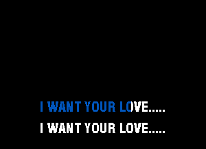 I WANT YOUR LOVE .....
I WANT YOUR LOVE .....