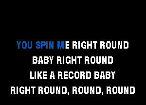 YOU SPIN ME RIGHT ROUND
BABY RIGHT ROUND
LIKE A RECORD BABY
RIGHT ROUND, ROUND, ROUND