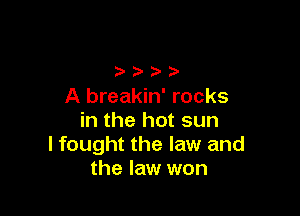 eeee
A breakin' rocks

in the hot sun
I fought the law and
the law won