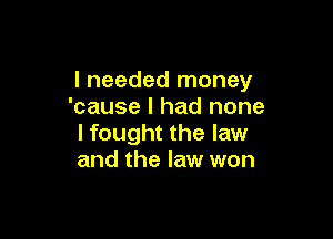 I needed money
'cause I had none

I fought the law
and the law won