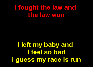 I fought the law and
the law won

I left my baby and
lfeel so bad
I guess my race is run