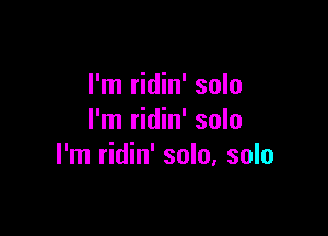 I'm ridin' solo

I'm ridin' solo
I'm ridin' solo, solo