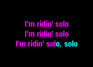 I'm ridin' solo

I'm ridin' solo
I'm ridin' solo, solo