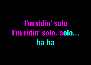 I'm ridin' solo

I'm ridin' solo, solo...
ha ha