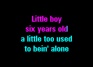 Little boy
six years old

a little too used
to bein' alone