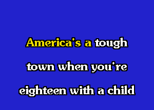 America's a tough

town when you're

eighteen with a child