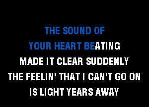 THE SOUND OF
YOUR HEART BEATIHG
MADE IT CLEAR SUDDEHLY
THE FEELIH' THAT I CAN'T GO 0
IS LIGHT YEARS AWAY