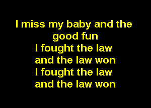 I miss my baby and the
good fun
I fought the law

and the law won
I fought the law
and the law won