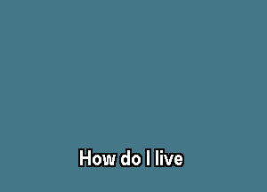 How do I live