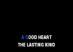 A GOOD HEART
THE LASTIHG KIND