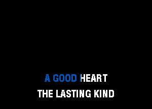A GOOD HEART
THE LASTIHG KIND