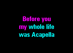 Before you

my whole life
was Acapella