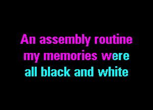 An assembly routine

my memories were
all black and white