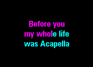 Before you

my whole life
was Acapella