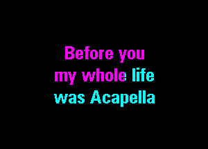 Before you

my whole life
was Acapella