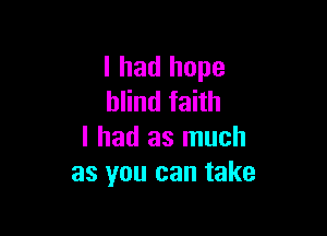 I had hope
thdfahh

I had as much
as you can take