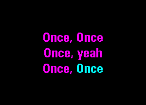 0nce.0nce

Once,yeah
Once,0nce