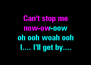 Can't stop me
now-ow-oow

oh ooh woah ooh
I.... I'll get by....