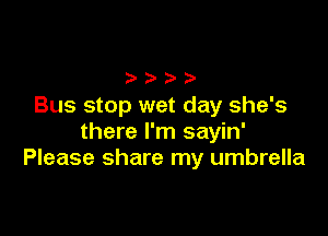 Bus stop wet day she's

there I'm sayin'
Please share my umbrella