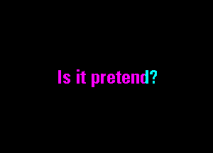 Is it pretend?
