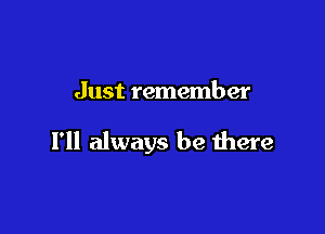 Just remember

I'll always be there