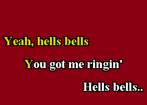 Yeah, hells bells

7 .' 0 v
1 on got me nngln

Hells bells..