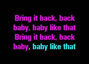 Bring it back, back
baby. baby like that

Bring it back, back
baby. baby like that