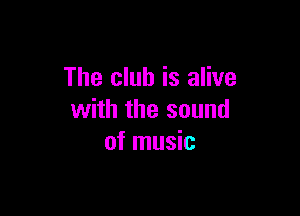 The club is alive

with the sound
of music