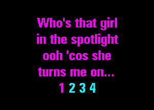 Who's that girl
in the spotlight

ooh 'cos she

turns me on...
1 2 3 4