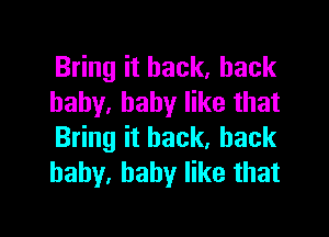 Bring it back, back
baby. baby like that

Bring it back, back
baby. baby like that