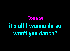 Dance

it's all I wanna do so
won't you dance?
