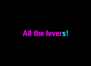 All the lovers!