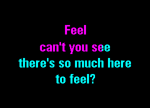 Feel
can't you see

there's so much here
to feel?