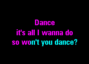 Dance

it's all I wanna do
so won't you dance?
