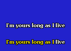 I'm yours long as I live

I'm yours long as I live