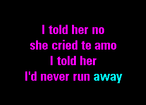 I told her no
she cried te amo

I told her
I'd never run away