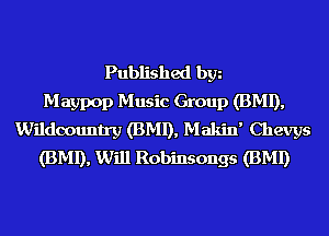 Published bgn
Maypop Music Group (BMI),
Wildoountry (BMI), Makin' Chevys
(BMI), Will Robinsongs (BMI)