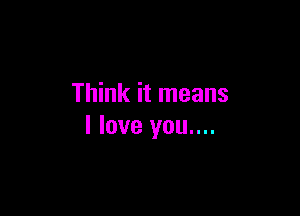 Think it means

I love you....