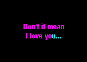 Don't it mean

I love you...