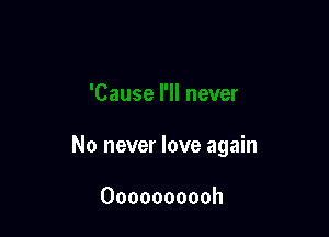No never love again

Oooooooooh