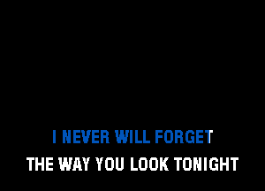 I NEVER WILL FORGET
THE WAY YOU LOOK TONIGHT